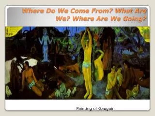 Where Do We Come From? What Are We? Where Are We Going?
