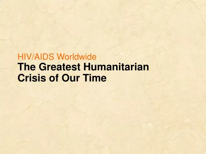 hiv aids worldwide the greatest humanitarian crisis of our time