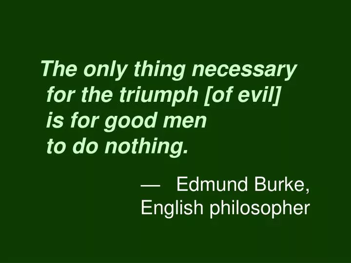 the only thing necessary for the triumph of evil is for good men to do nothing