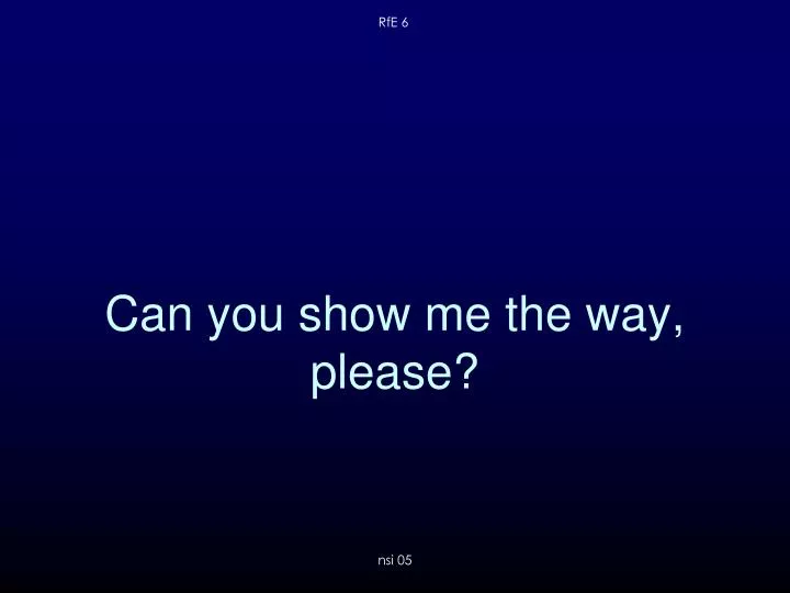 can you show me the way please