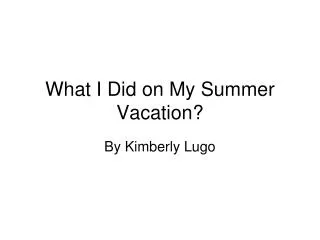 What I Did on My Summer Vacation?