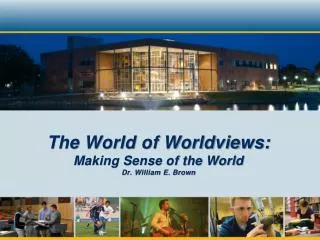 The World of Worldviews: Making Sense of the World Dr. William E. Brown