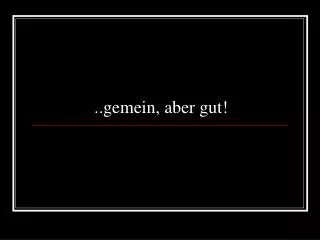 gemein aber gut