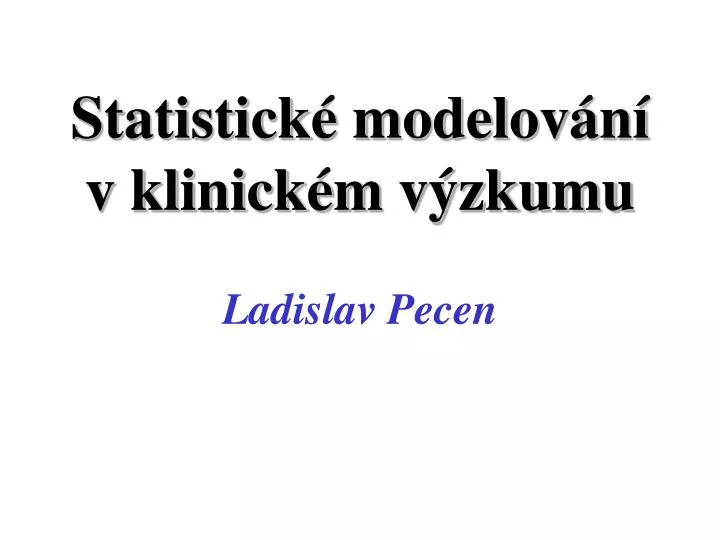 statistick modelov n v klinick m v zkumu ladislav pecen