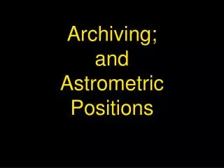 Archiving; and Astrometric Positions