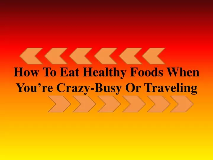 how to eat healthy foods when you re crazy busy or traveling