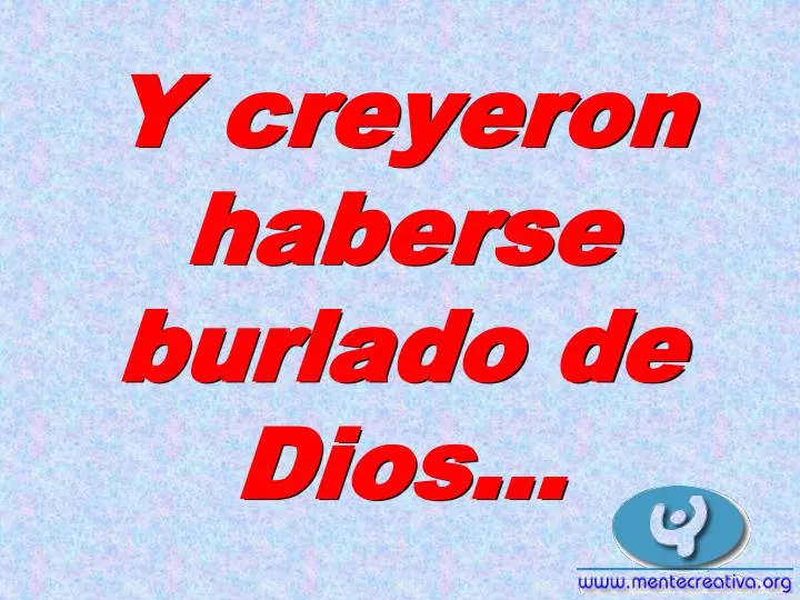 y creyeron haberse burlado de dios