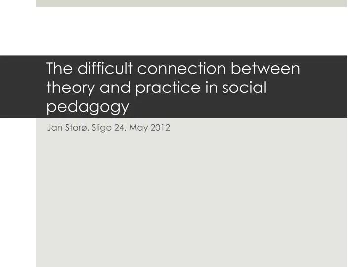 the difficult connection between theory and practice in social pedagogy