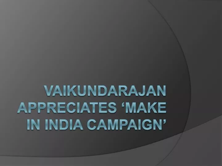 vaikundarajan appreciates make in india campaign
