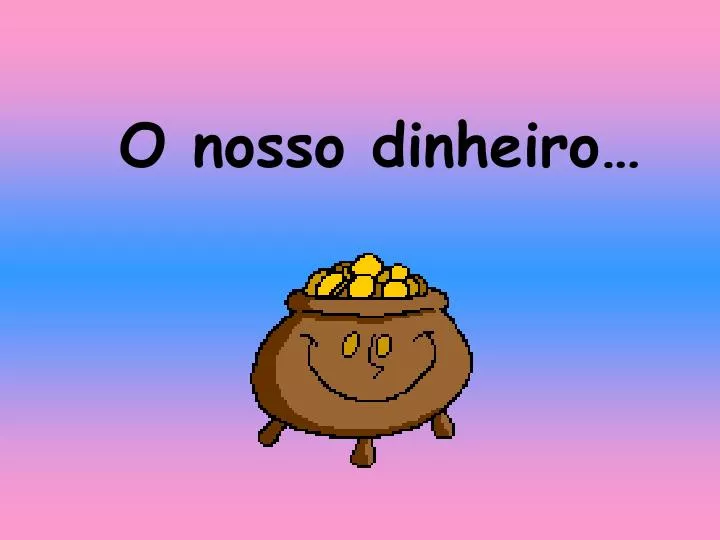 o nosso dinheiro