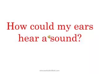 How could my ears hear a sound?