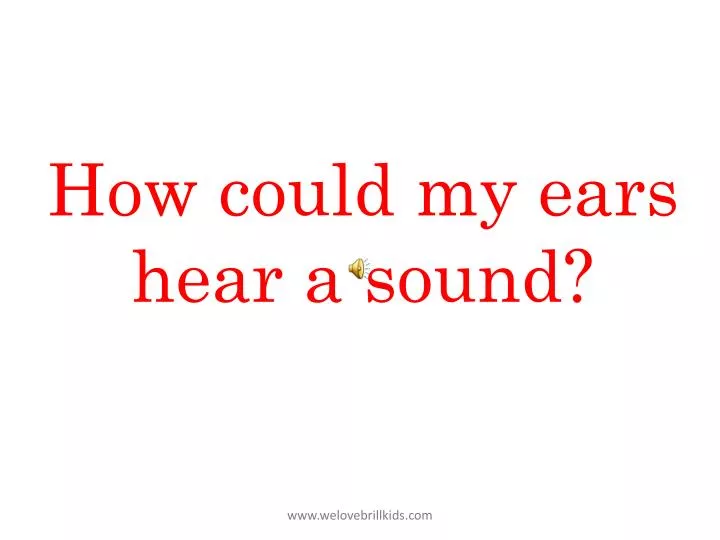 how could my ears hear a sound