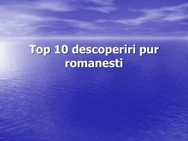 top 10 descoperiri pur romanesti