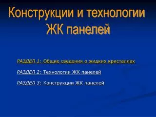 РАЗДЕЛ 1: Общие сведения о жидких кристаллах РАЗДЕЛ 2: Технологии ЖК панелей