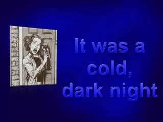 It was a col d, dark night