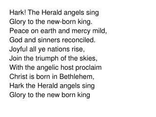Hark! The Herald angels sing Glory to the new-born king. Peace on earth and mercy mild,