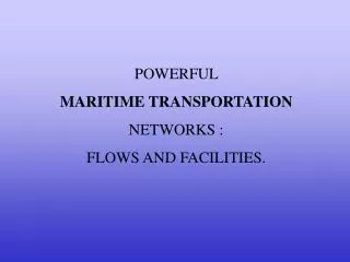 POWERFUL MARITIME TRANSPORTATION NETWORKS : FLOWS AND FACILITIES.