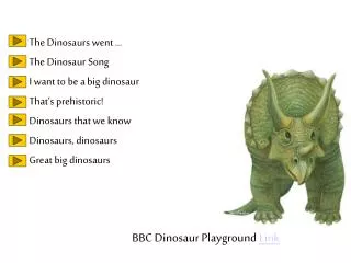 The Dinosaurs went … The Dinosaur Song I want to be a big dinosaur That’s prehistoric!