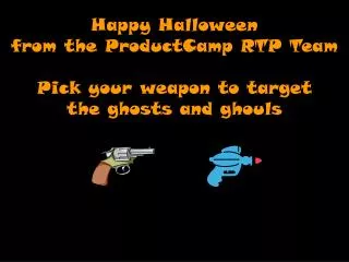 Happy Halloween from the ProductCamp RTP Team Pick your weapon to target the ghosts and ghouls