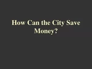 How Can the City Save Money?