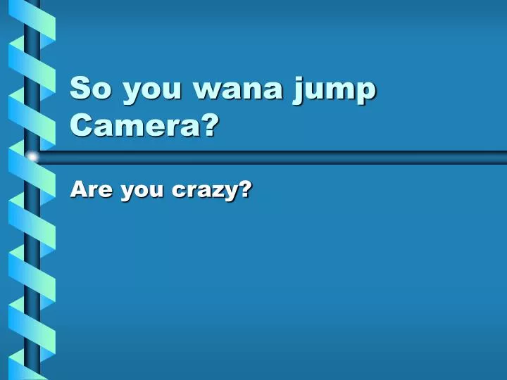 so you wana jump camera