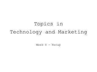 Topics in Technology and Marketing Week 8 - Recap