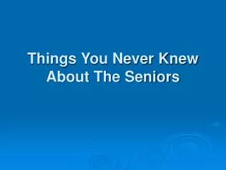 Things You Never Knew About The Seniors