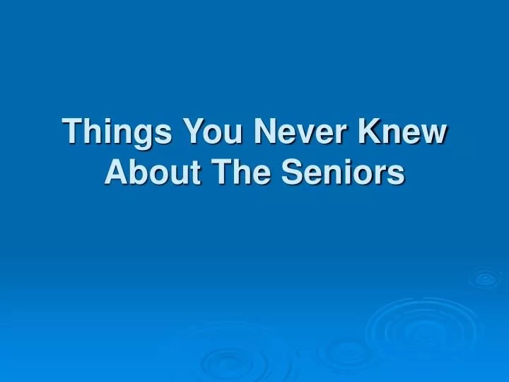 things you never knew about the seniors