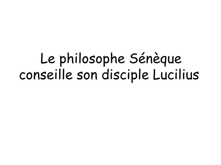le philosophe s n que conseille son disciple lucilius