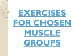 EXERCISES FOR CHOSEN MUSCLE GROUPS