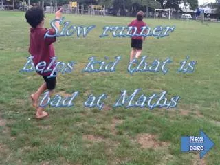 Slow runner helps kid that is bad at Maths