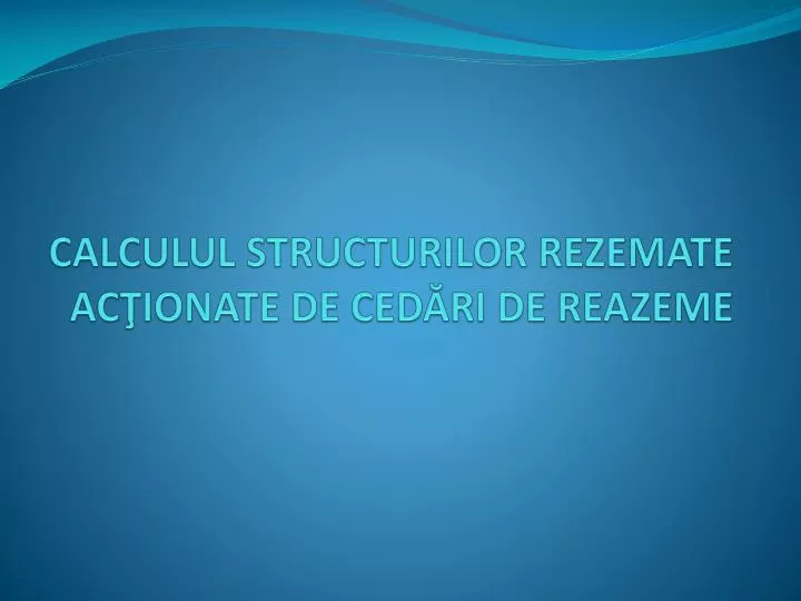 calculul structurilor rezemate ac ionate de ced ri de reazeme