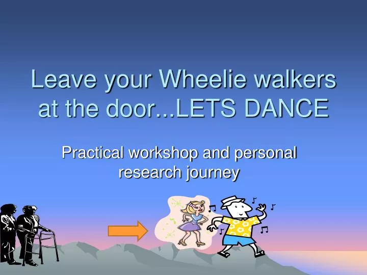 leave your wheelie walkers at the door lets dance