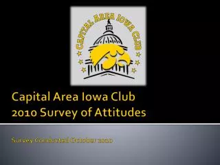 Capital Area Iowa Club 2010 Survey of Attitudes Survey Conducted October 2010