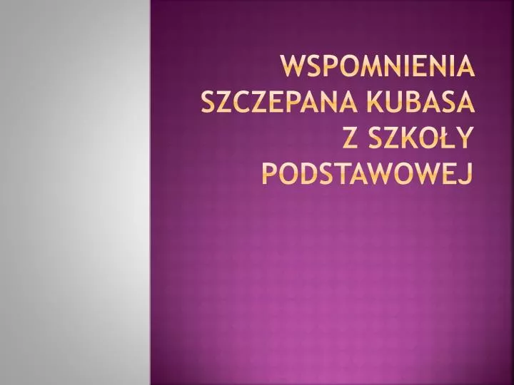 wspomnienia szczepana kubasa z szko y podstawowej