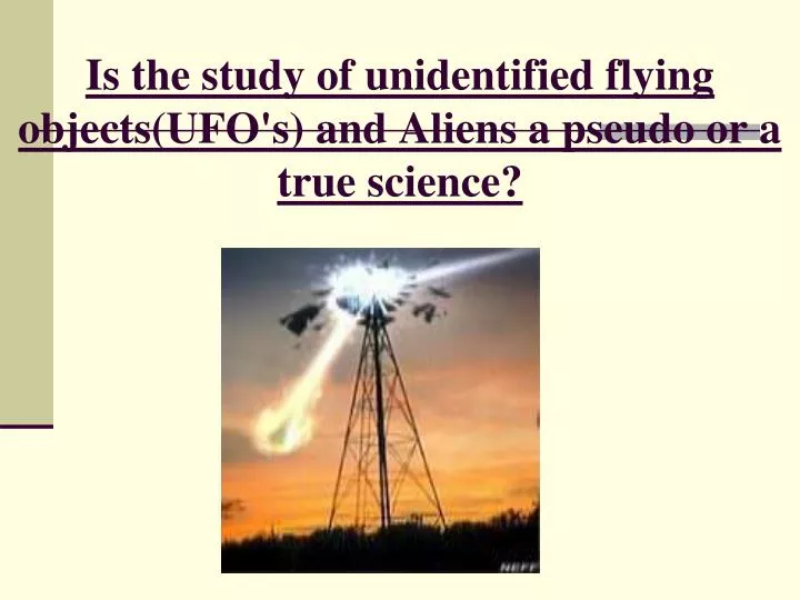 is the study of unidentified flying objects ufo s and aliens a pseudo or a true science