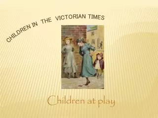 CHILDREN IN THE VICTORIAN TIMES