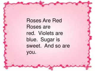 Roses Are Red Roses are red.?Violets are blue.?Sugar is sweet.?And so are you.
