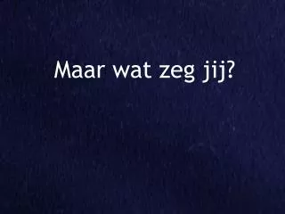 maar wat zeg jij