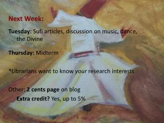 Next Week: Tuesday: Sufi articles, discussion on music, dance, 	the Divine Thursday: Midterm
