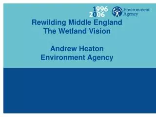 Rewilding Middle England The Wetland Vision Andrew Heaton Environment Agency