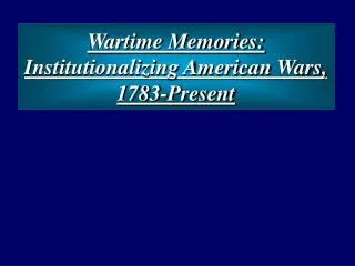 Wartime Memories: Institutionalizing American Wars, 1783-Present