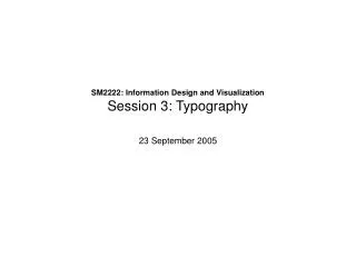 SM2222: Information Design and Visualization Session 3: Typography 23 September 2005