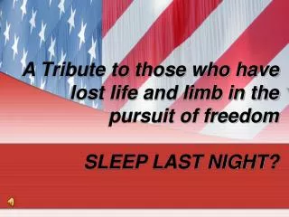 A Tribute to those who have lost life and limb in the pursuit of freedom SLEEP LAST NIGHT?