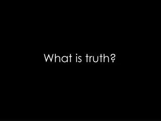 What is truth?