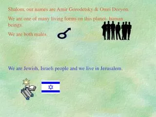 Shalom, our names are Amir Gorodetsky &amp; Omri Doryon.