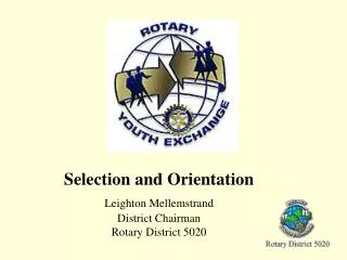 Selection and Orientation Leighton Mellemstrand District Chairman Rotary District 5020