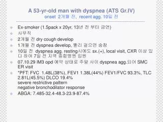 A 53-yr-old man with dyspnea (ATS Gr.IV) onset 2 ?? ? , recent agg. 10 ? ?