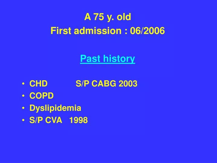 a 75 y old first admission 06 2006 past history chd s p cabg 2003 copd dyslipidemia s p cva 1998