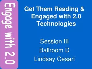 Get Them Reading &amp; Engaged with 2.0 Technologies Session III Ballroom D Lindsay Cesari